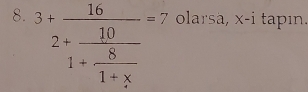 3+frac 162+frac 101+ 8/1+x =7 olarsa, x-i tapin.