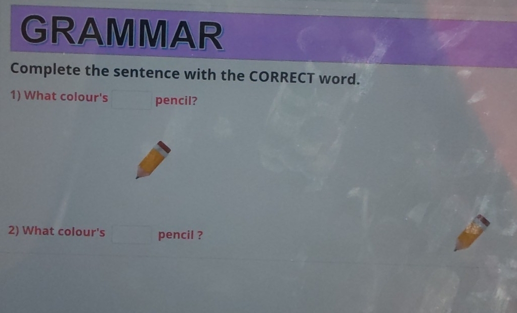 GRAMMAR 
Complete the sentence with the CORRECT word. 
1) What colour's pencil? 
2) What colour's pencil ?