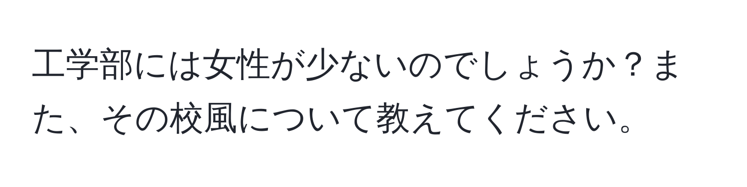 工学部には女性が少ないのでしょうか？また、その校風について教えてください。