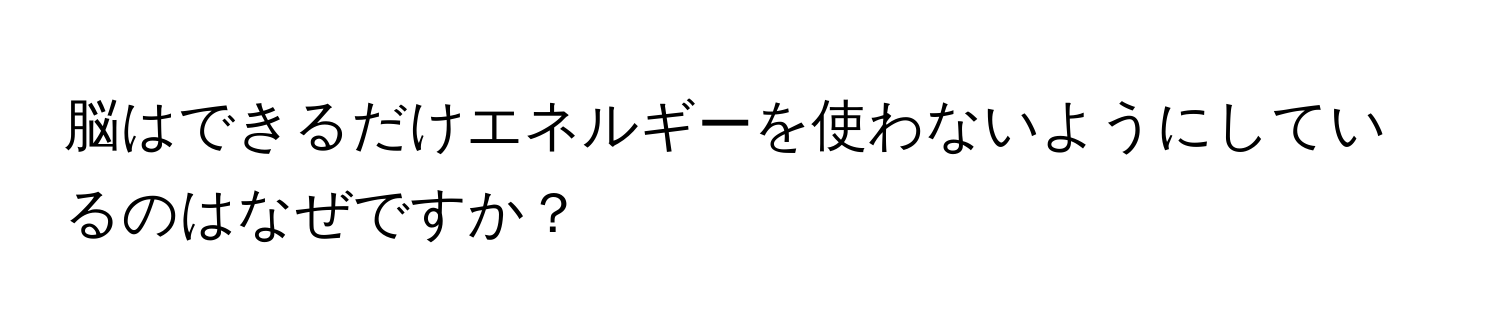 脳はできるだけエネルギーを使わないようにしているのはなぜですか？