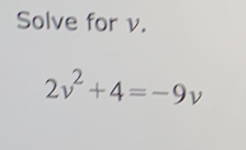 Solve for v.
2v^2+4=-9v