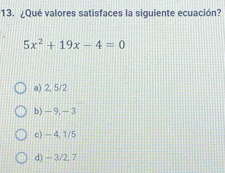 ¿Qué valores satisfaces la siguiente ecuación?
5x^2+19x-4=0
a) 2, 5/2
b) - 9, - 3
c) — 4, 1/5
d) - 3/2, 7