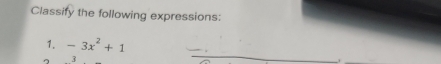 Classify the following expressions: 
1. -3x^2+1
A 
_ 
.