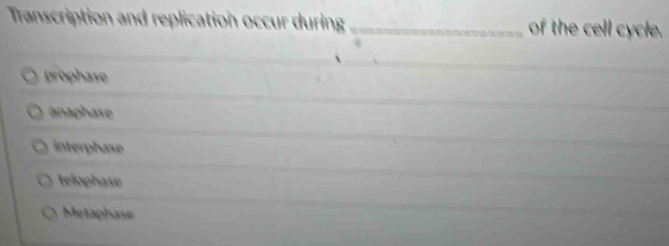 Transcription and replication occur during _of the cell cycle.
prophase
anaphase
interphase
telophase
Melaphase