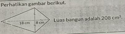 Perhatikan gambar berikut. 
Luas bangun adalah 208cm^2.