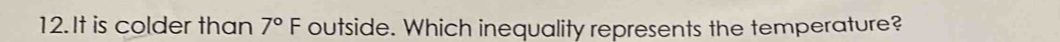 It is colder than 7°F outside. Which inequality represents the temperature?