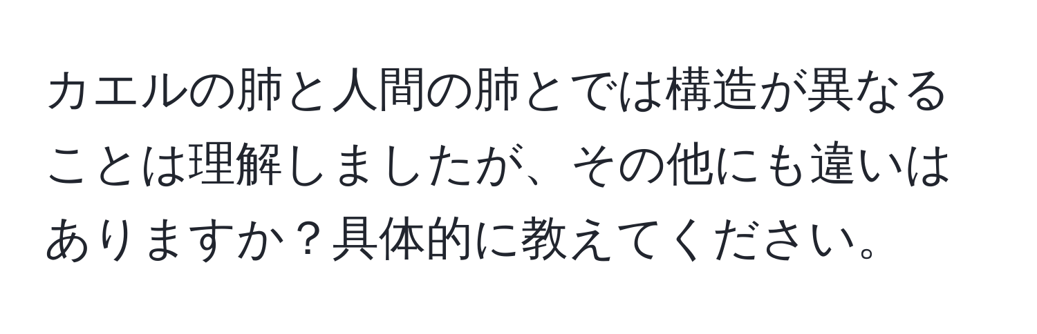 カエルの肺と人間の肺とでは構造が異なることは理解しましたが、その他にも違いはありますか？具体的に教えてください。