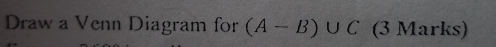 Draw a Venn Diagram for (A-B)∪ C (3 Marks)