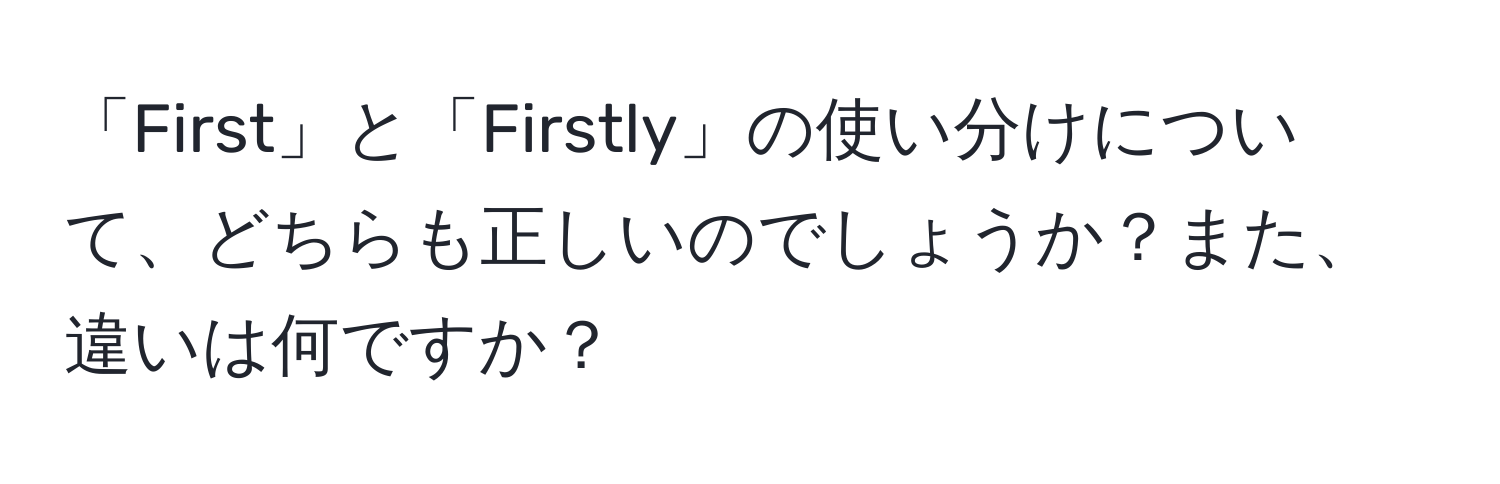 「First」と「Firstly」の使い分けについて、どちらも正しいのでしょうか？また、違いは何ですか？