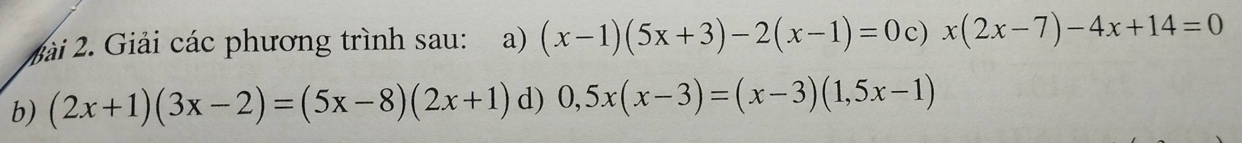 2ài 2. Giải các phương trình sau: a) (x-1)(5x+3)-2(x-1)=0 c) x(2x-7)-4x+14=0
b) (2x+1)(3x-2)=(5x-8)(2x+1) d) 0,5x(x-3)=(x-3)(1,5x-1)