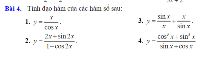 3.1+2 
Bài 4. Tính đạo hàm của các hàm số sau: 
1. y= x/cos x . y= sin x/x + x/sin x . 
3. 
2. y= (2x+sin 2x)/1-cos 2x . y= (cos^3x+sin^3x)/sin x+cos x 
4.