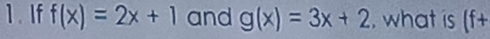 If f(x)=2x+1 and g(x)=3x+2 , what is (f+