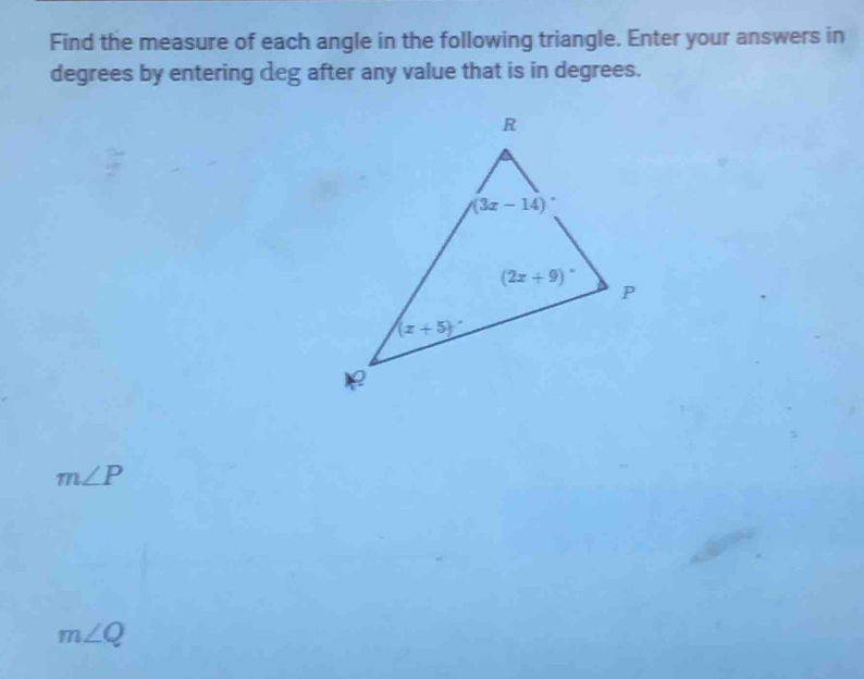 Find the measure of each angle in the following triangle. Enter your answers in
degrees by entering deg after any value that is in degrees.
m∠ P
m∠ Q