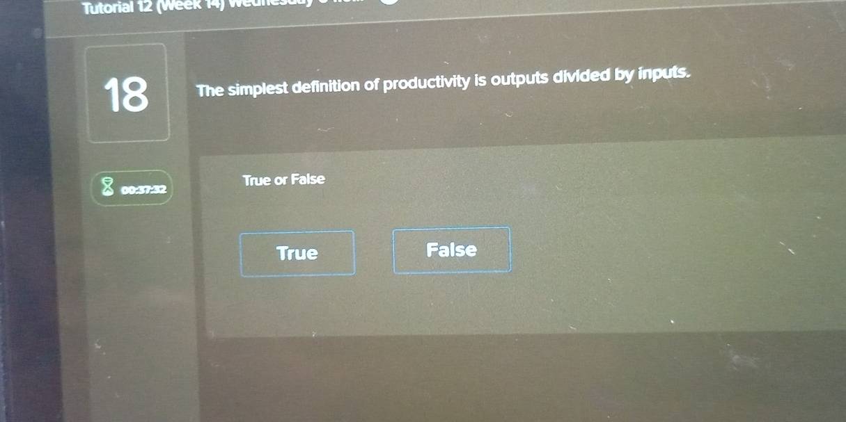 Tutorial 12 (Week 14) Weures
18 The simplest definition of productivity is outputs divided by inputs.
True or False
00:57:52
True False