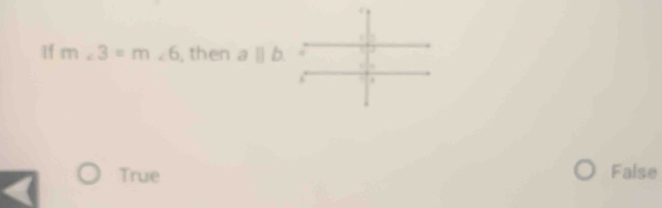 If m∠ 3=m∠ 6 , then a||b.
True False