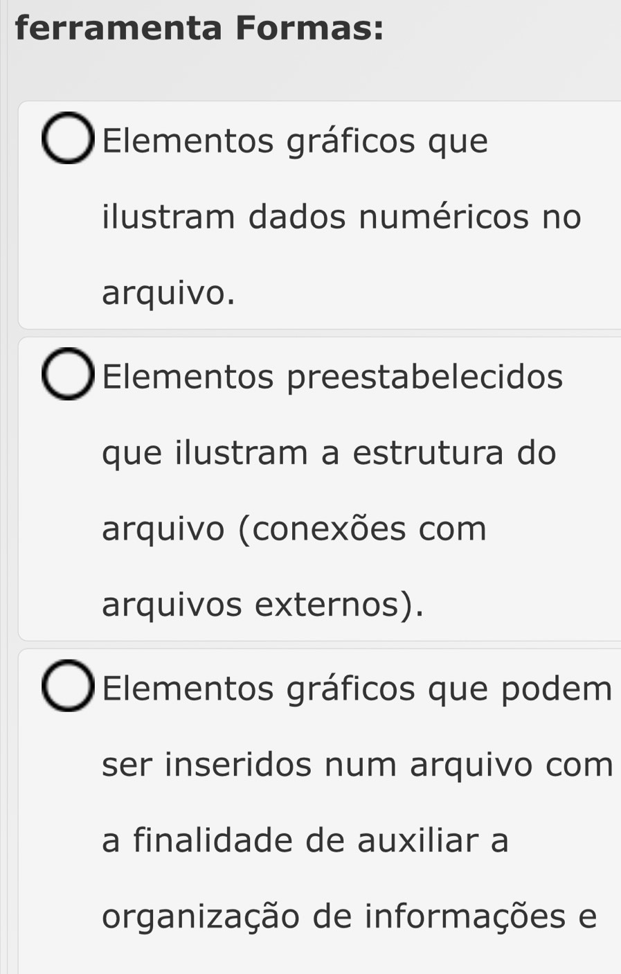 ferramenta Formas:
Elementos gráficos que
ilustram dados numéricos no
arquivo.
Elementos preestabelecidos
que ilustram a estrutura do
arquivo (conexões com
arquivos externos).
Elementos gráficos que podem
ser inseridos num arquivo com
a finalidade de auxiliar a
organização de informações e