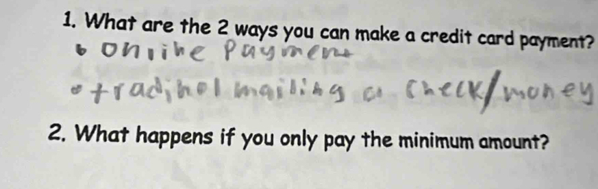 What are the 2 ways you can make a credit card payment? 
2. What happens if you only pay the minimum amount?