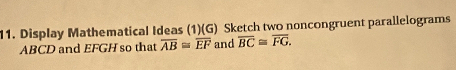 Display Mathematical Ideas (1)(G) Sketch two noncongruent parallelograms
ABCD and EFGH so that overline AB≌ overline EF and overline BC≌ overline FG.