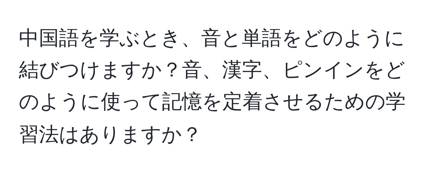 中国語を学ぶとき、音と単語をどのように結びつけますか？音、漢字、ピンインをどのように使って記憶を定着させるための学習法はありますか？