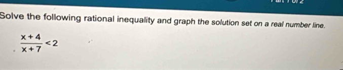 Solve the following rational inequality and graph the solution set on a real number line.
 (x+4)/x+7 <2</tex>