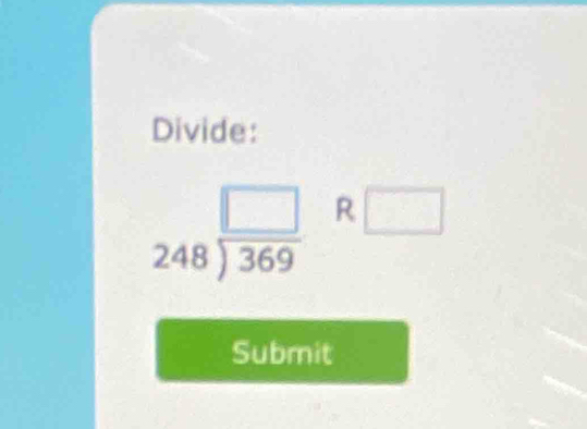 Divide:
beginarrayr □  248encloselongdiv 369endarray R □ 
Submit