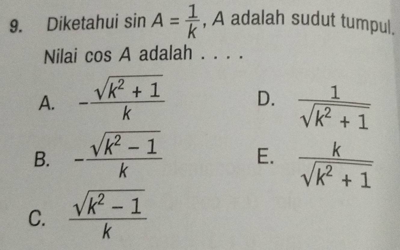 Diketahui sin A= 1/k  , A adalah sudut tumpul.
Nilai cos A adalah . . . .
A. - (sqrt(k^2+1))/k 
D.  1/sqrt(k^2+1) 
B. - (sqrt(k^2-1))/k 
E.  k/sqrt(k^2+1) 
C.  (sqrt(k^2-1))/k 