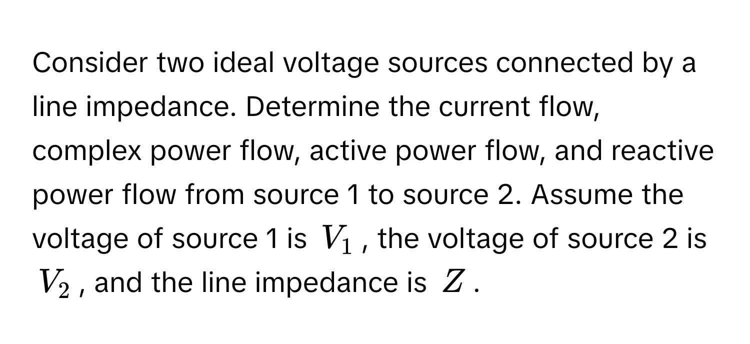 Consider two ideal voltage sources connected by a line impedance.  Determine the current flow, complex power flow, active power flow, and reactive power flow from source 1 to source 2.  Assume the voltage of source 1 is $V_1$, the voltage of source 2 is $V_2$, and the line impedance is $Z$.