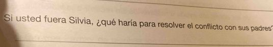 Si usted fuera Silvia, ¿qué haría para resolver el conflicto con sus padres'