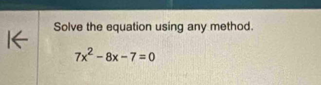 Solve the equation using any method. 
1< 
<tex>7x^2-8x-7=0