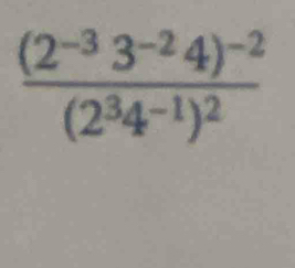 frac (2^(-3)3^(-2)4)^-2(2^34^(-1))^2