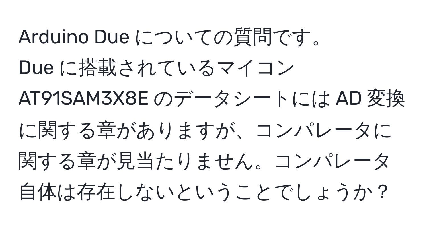 Arduino Due についての質問です。  
Due に搭載されているマイコン AT91SAM3X8E のデータシートには AD 変換に関する章がありますが、コンパレータに関する章が見当たりません。コンパレータ自体は存在しないということでしょうか？