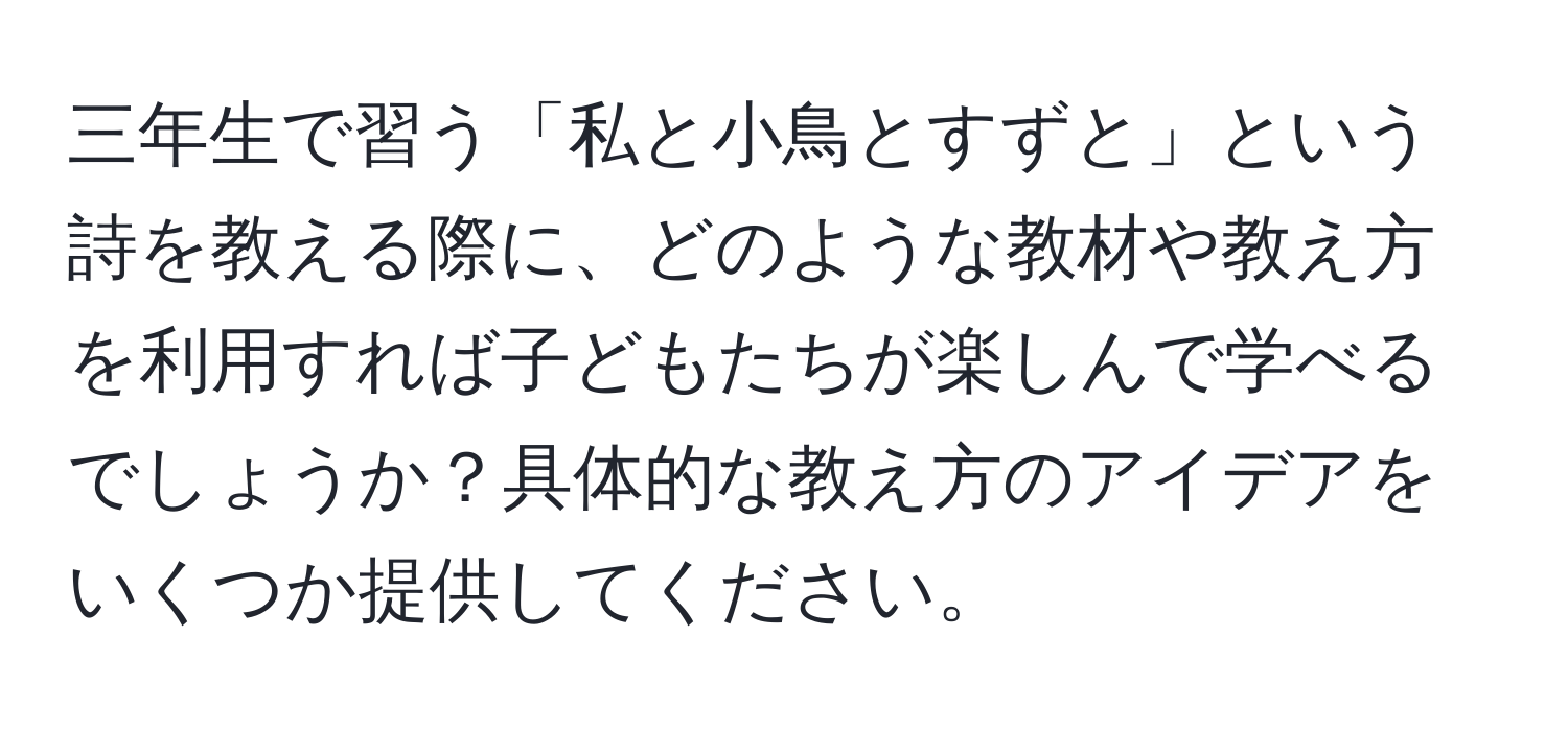 三年生で習う「私と小鳥とすずと」という詩を教える際に、どのような教材や教え方を利用すれば子どもたちが楽しんで学べるでしょうか？具体的な教え方のアイデアをいくつか提供してください。