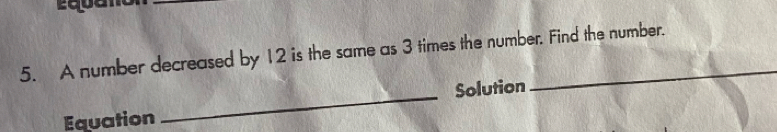 A number decreased by 12 is the same as 3 times the number. Find the number. 
_ 
Solution 
Equation