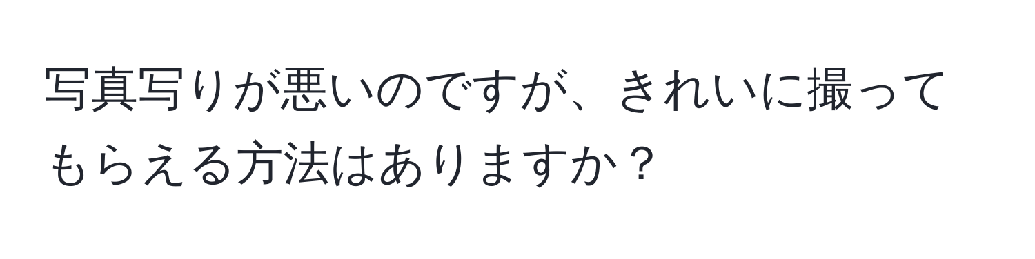 写真写りが悪いのですが、きれいに撮ってもらえる方法はありますか？