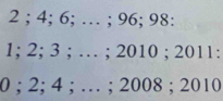 2; 4; 6; … ; 96; 98 :
1; 2; 3; … ; 2010 ; 2011:
0; 2; 4; … ; 2008 ; 2010