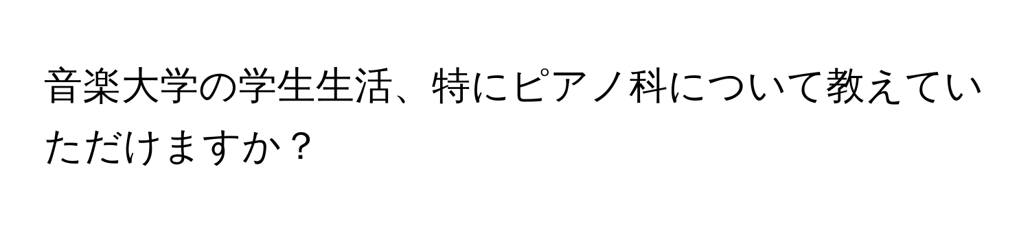 音楽大学の学生生活、特にピアノ科について教えていただけますか？