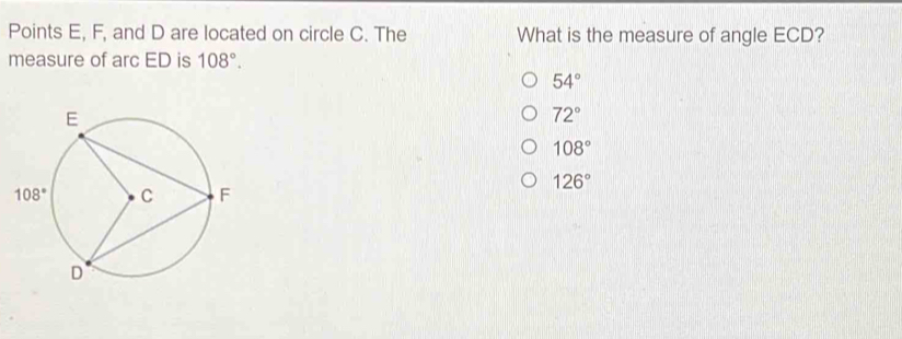 Points E, F, and D are located on circle C. The What is the measure of angle ECD?
measure of arc ED is 108°.
54°
72°
108°
126°