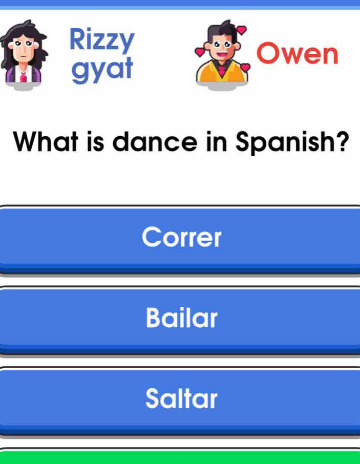 Rizzy
wen
gyat
What is dance in Spanish?
Correr
Bailar
Saltar