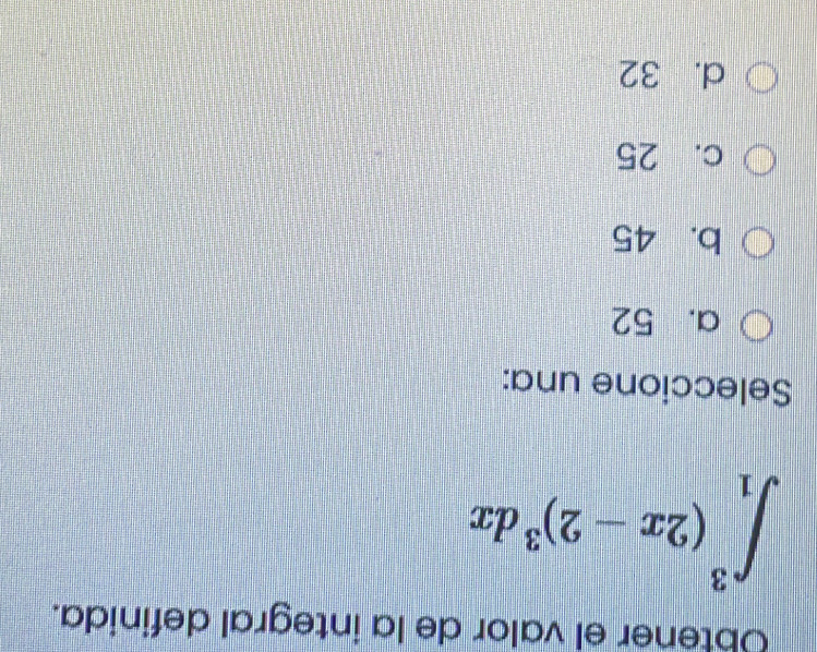 Obtener el valor de la integral definida.
∈t _1^(3(2x-2)^3)dx
Seleccione una:
a. 52
b. 45
c. 25
d. 32