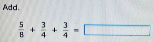 Add.
 5/8 + 3/4 + 3/4 =□