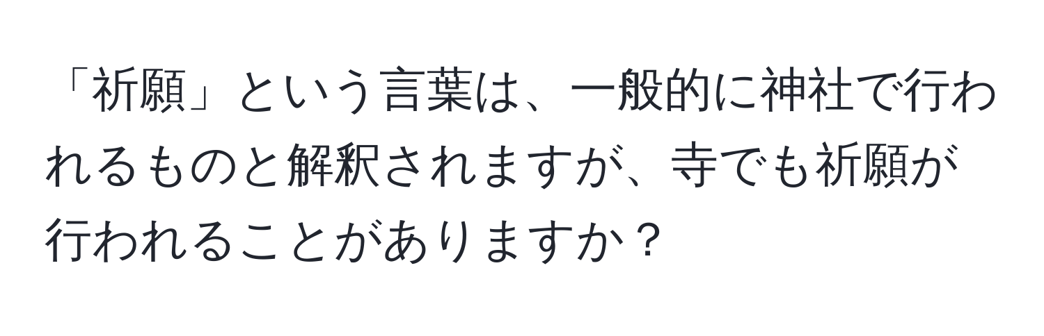 「祈願」という言葉は、一般的に神社で行われるものと解釈されますが、寺でも祈願が行われることがありますか？