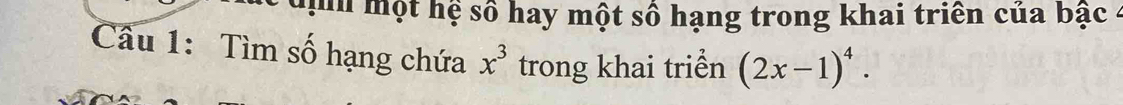 địm một hệ số hay một số hạng trong khai triên của bậc 4
Cầu 1: Tìm số hạng chứa x^3 trong khai triển (2x-1)^4.