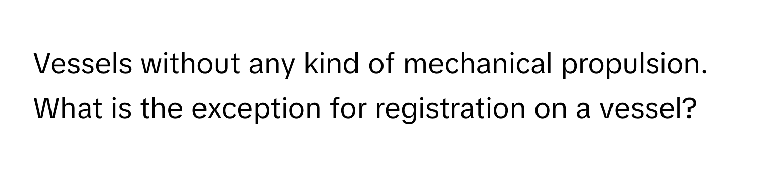 Vessels without any kind of mechanical propulsion. What is the exception for registration on a vessel?