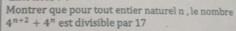 Montrer que pour tout entier naturel n , le nombre
4^(n+2)+4^n est divisible par 17