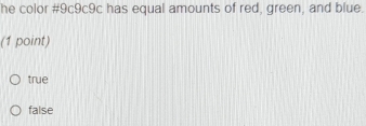 he color #9c9c9c has equal amounts of red, green, and blue.
(1 point)
true
false