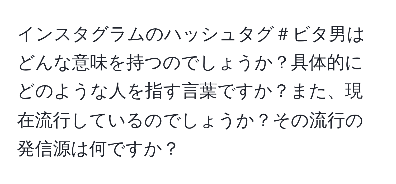 インスタグラムのハッシュタグ＃ビタ男はどんな意味を持つのでしょうか？具体的にどのような人を指す言葉ですか？また、現在流行しているのでしょうか？その流行の発信源は何ですか？