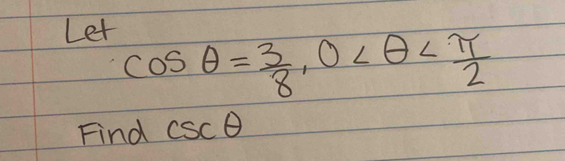 Let
cos θ = 3/8 , 0
Find csc θ