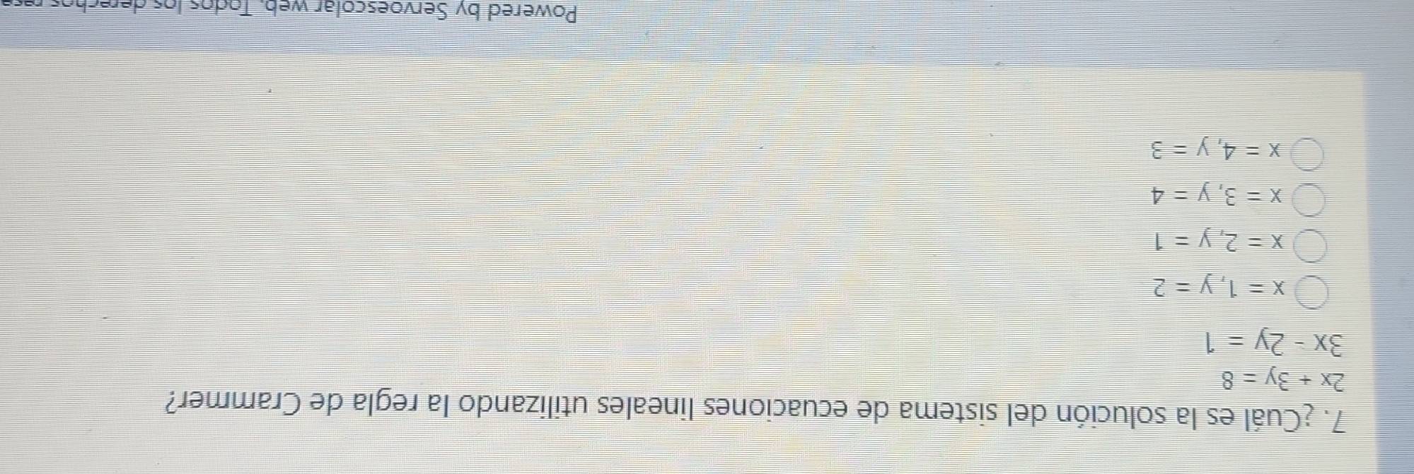 ¿Cuál es la solución del sistema de ecuaciones lineales utilizando la regla de Crammer?
2x+3y=8
3x-2y=1
x=1, y=2
x=2, y=1
x=3, y=4
x=4, y=3
Powered by Servoescolar web. Todos los derechos re