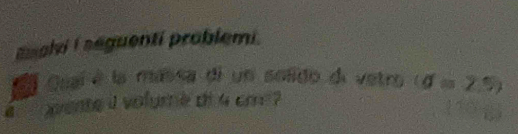 auahi i seguenti problemi. 
Sã Gual é la massa di un solido di vetro (d=25)
wente i volume di 4 cm ?
