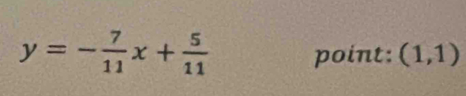 y=- 7/11 x+ 5/11 
point: (1,1)